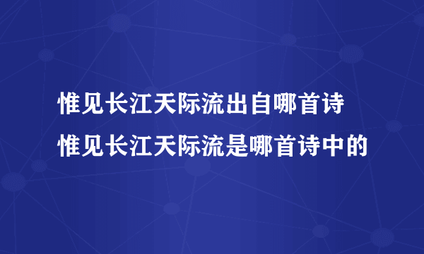 惟见长江天际流出自哪首诗 惟见长江天际流是哪首诗中的