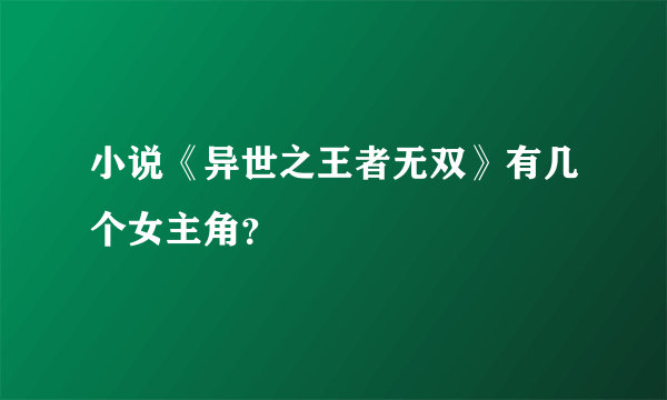 小说《异世之王者无双》有几个女主角？