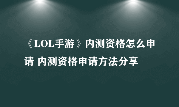 《LOL手游》内测资格怎么申请 内测资格申请方法分享