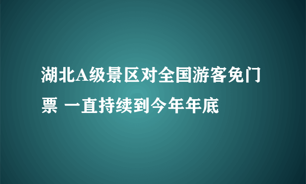 湖北A级景区对全国游客免门票 一直持续到今年年底