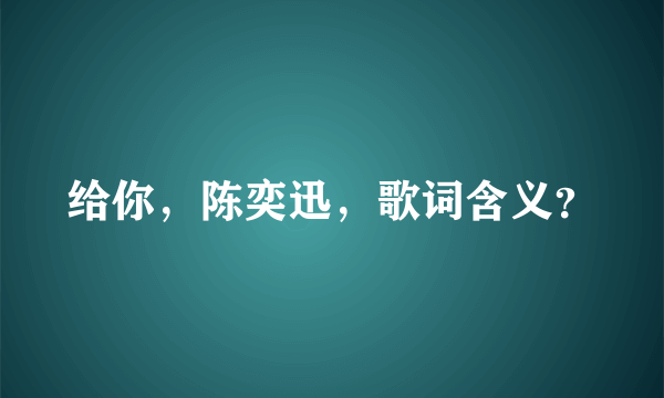 给你，陈奕迅，歌词含义？