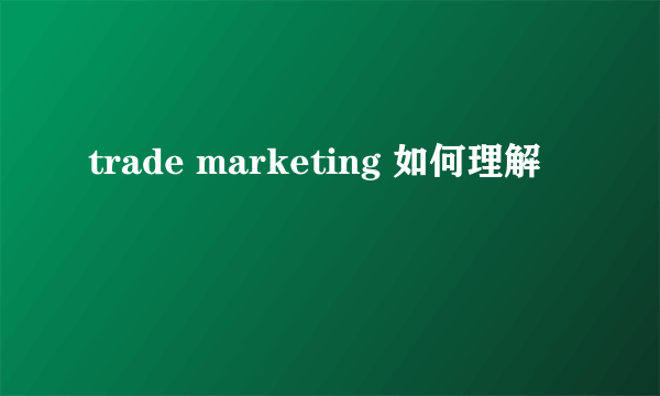 trade marketing 如何理解