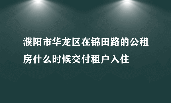 濮阳市华龙区在锦田路的公租房什么时候交付租户入住