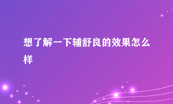 想了解一下辅舒良的效果怎么样