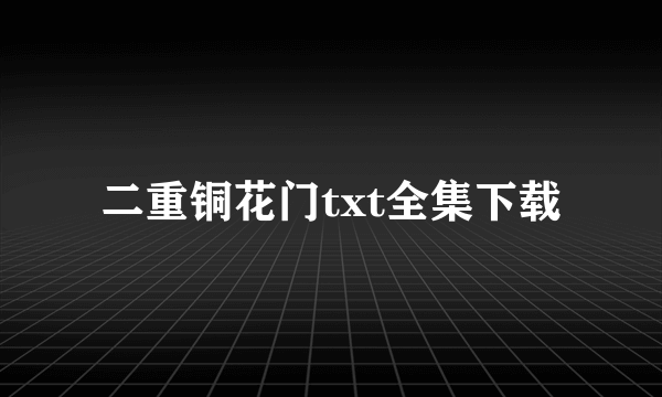 二重铜花门txt全集下载