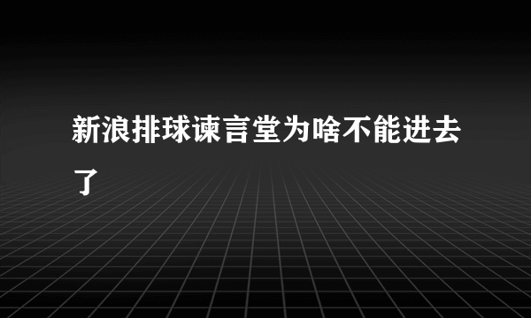 新浪排球谏言堂为啥不能进去了