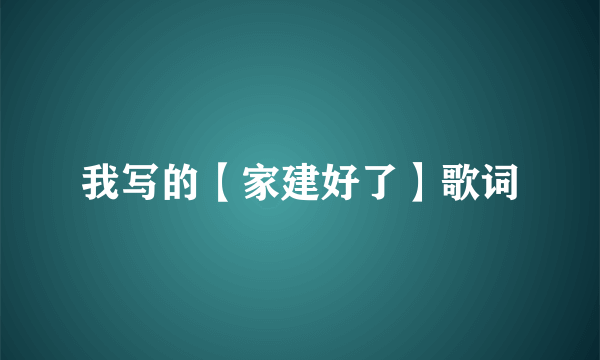 我写的【家建好了】歌词