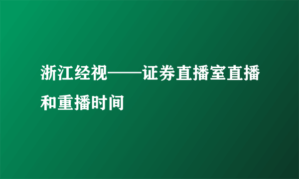 浙江经视——证券直播室直播和重播时间