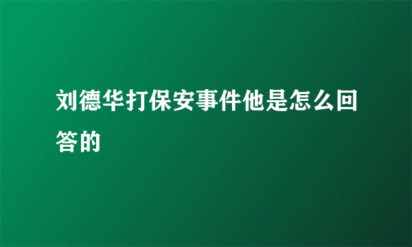 刘德华打保安事件他是怎么回答的