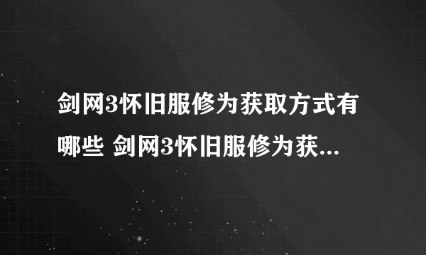 剑网3怀旧服修为获取方式有哪些 剑网3怀旧服修为获取方法大全