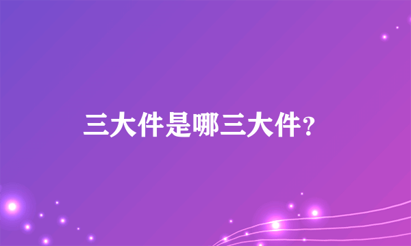 三大件是哪三大件？