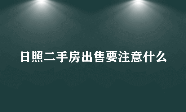 日照二手房出售要注意什么