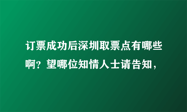 订票成功后深圳取票点有哪些啊？望哪位知情人士请告知，