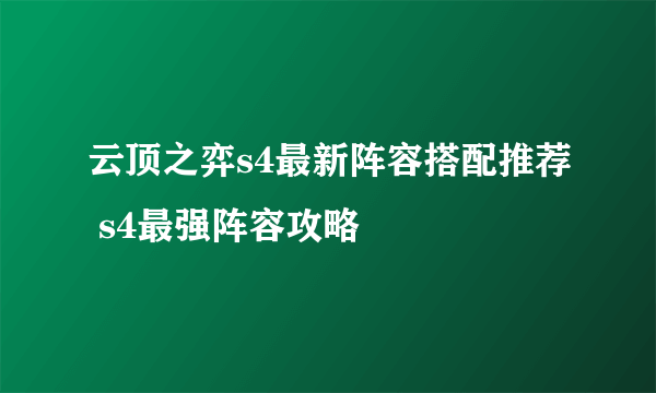 云顶之弈s4最新阵容搭配推荐 s4最强阵容攻略