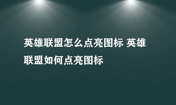 英雄联盟怎么点亮图标 英雄联盟如何点亮图标