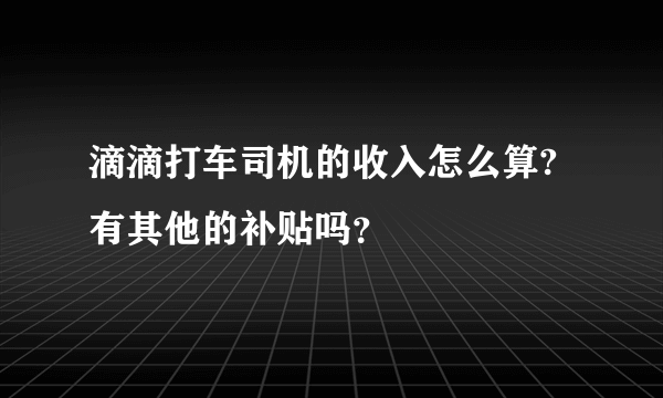 滴滴打车司机的收入怎么算?有其他的补贴吗？