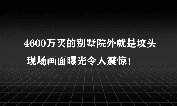 4600万买的别墅院外就是坟头 现场画面曝光令人震惊！