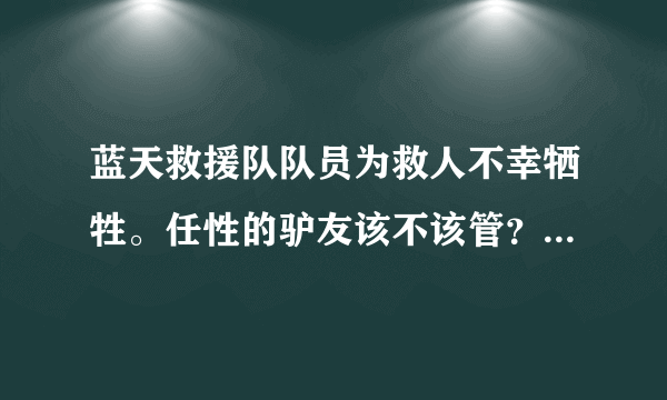 蓝天救援队队员为救人不幸牺牲。任性的驴友该不该管？怎么避免？