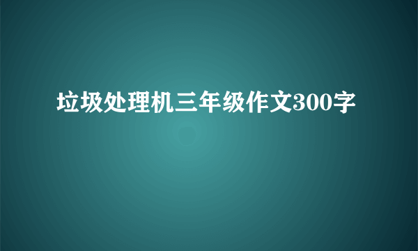 垃圾处理机三年级作文300字