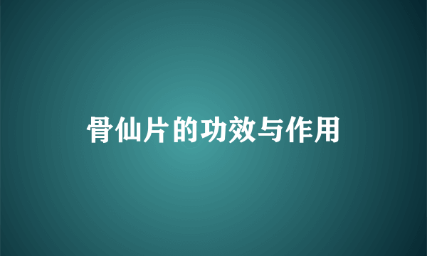 骨仙片的功效与作用