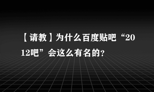 【请教】为什么百度贴吧“2012吧”会这么有名的？