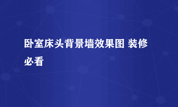 卧室床头背景墙效果图 装修必看