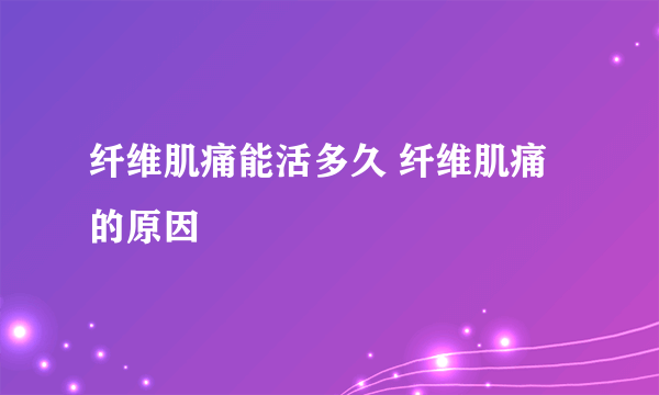 纤维肌痛能活多久 纤维肌痛的原因