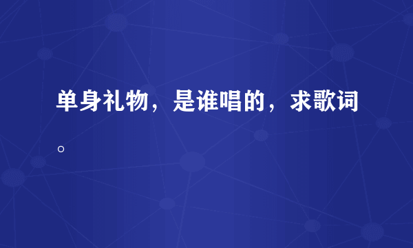 单身礼物，是谁唱的，求歌词。