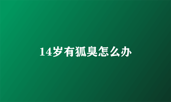 14岁有狐臭怎么办