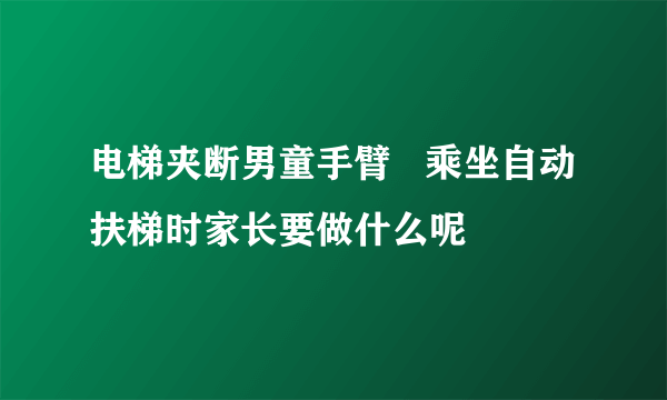 电梯夹断男童手臂   乘坐自动扶梯时家长要做什么呢