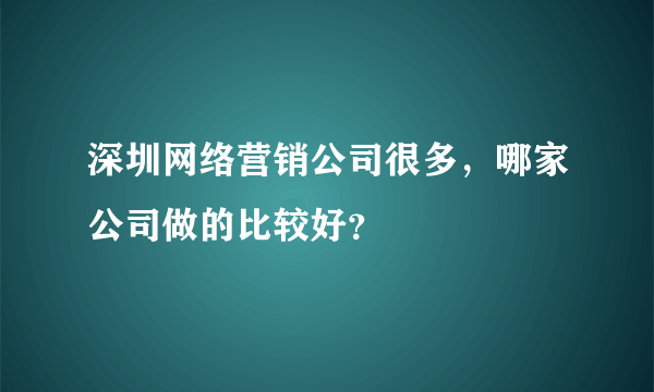 深圳网络营销公司很多，哪家公司做的比较好？