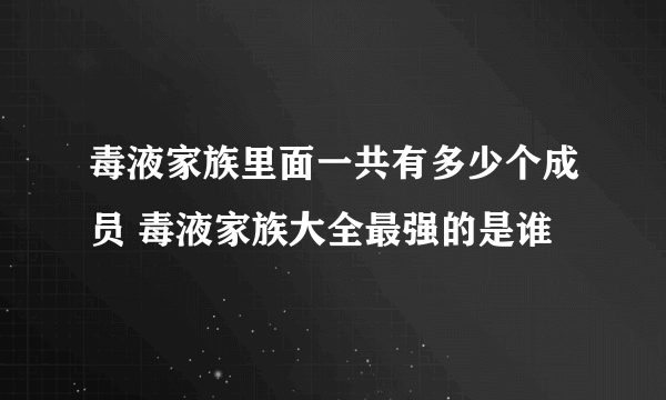 毒液家族里面一共有多少个成员 毒液家族大全最强的是谁