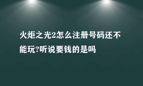 火炬之光2怎么注册号码还不能玩?听说要钱的是吗