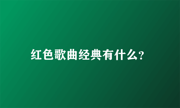 红色歌曲经典有什么？