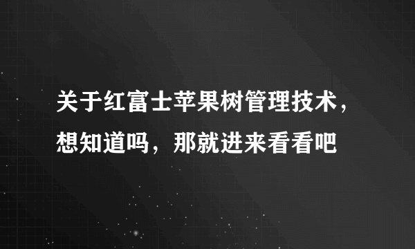 关于红富士苹果树管理技术，想知道吗，那就进来看看吧