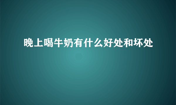 晚上喝牛奶有什么好处和坏处