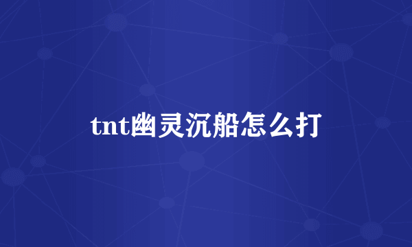 tnt幽灵沉船怎么打