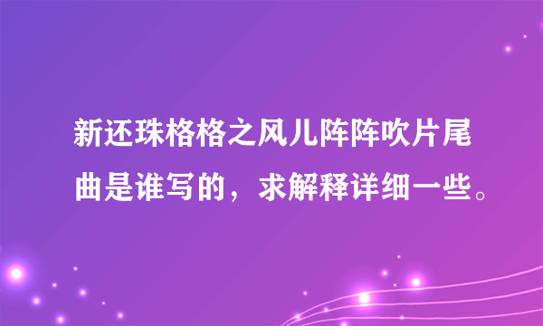 新还珠格格之风儿阵阵吹片尾曲是谁写的，求解释详细一些。