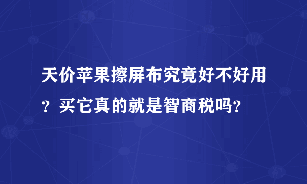 天价苹果擦屏布究竟好不好用？买它真的就是智商税吗？