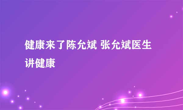 健康来了陈允斌 张允斌医生讲健康