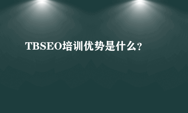 TBSEO培训优势是什么？