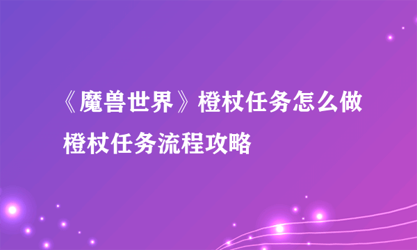 《魔兽世界》橙杖任务怎么做 橙杖任务流程攻略