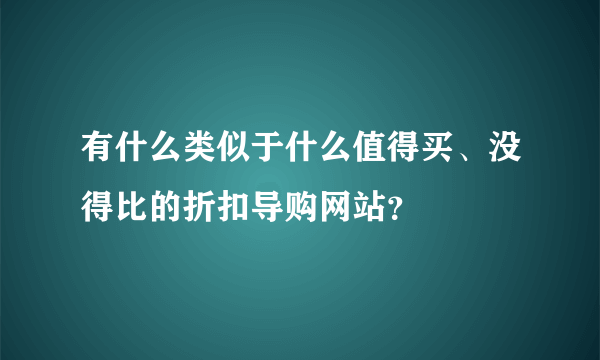 有什么类似于什么值得买、没得比的折扣导购网站？