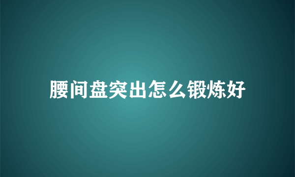 腰间盘突出怎么锻炼好