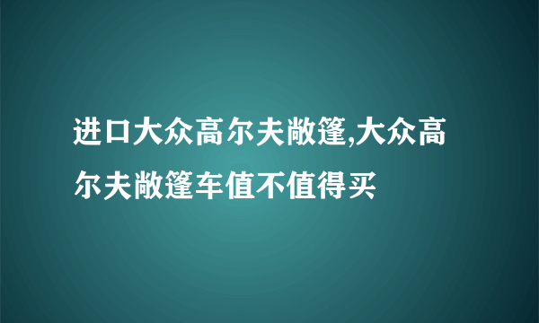 进口大众高尔夫敞篷,大众高尔夫敞篷车值不值得买