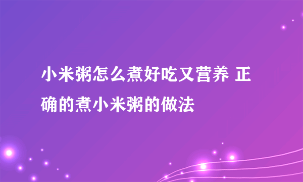 小米粥怎么煮好吃又营养 正确的煮小米粥的做法