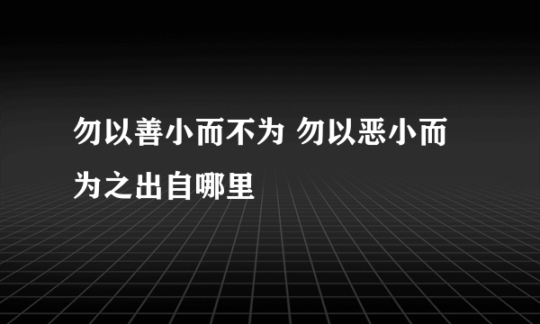 勿以善小而不为 勿以恶小而为之出自哪里