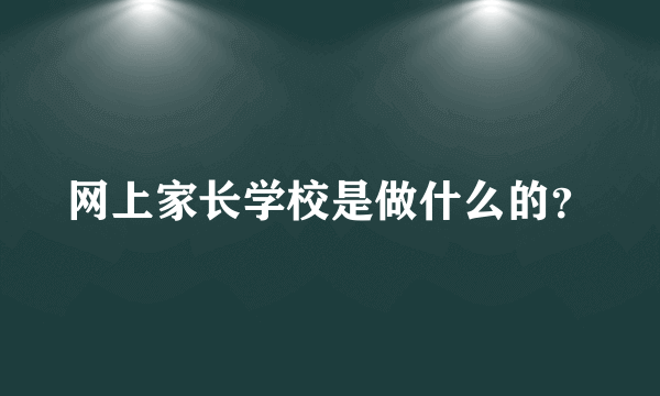 网上家长学校是做什么的？