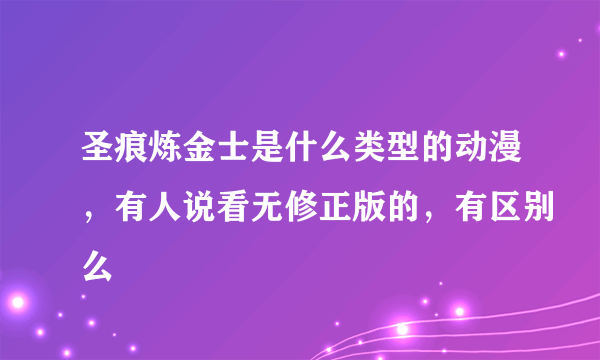 圣痕炼金士是什么类型的动漫，有人说看无修正版的，有区别么