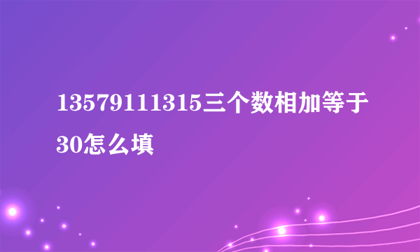 13579111315三个数相加等于30怎么填